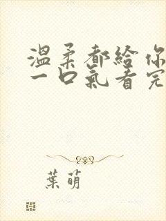 温柔都给你短剧一口气看完