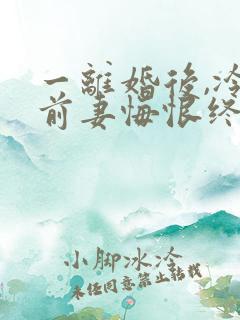 一离婚后,冷傲前妻悔恨终身