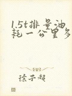 1.5t排量油耗一公里多少钱