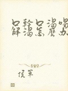 口干口渴喝水不解渴怎么办