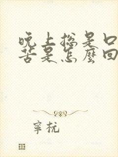 晚上总是口干口苦是怎么回事