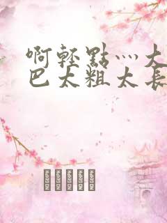 啊轻点灬大ji巴太粗太长的视频