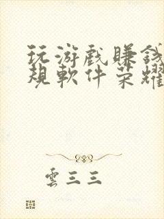 玩游戏赚钱的正规软件荣耀