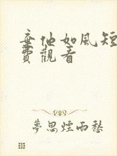 弃他如风短剧免费观看