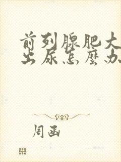 前列腺肥大尿不出尿怎么办