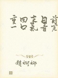 重回末日前短剧一口气看完