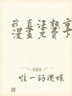 我真没想重生啊漫画免费下拉