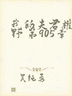 我的夫君权倾朝野 第905章