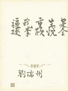 逼我重生是吧程逐李欣悦全本小说阅读