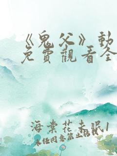 《鬼父》动漫版免费观看全集