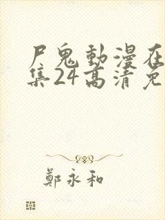 尸鬼动漫在线全集24高清免费观看