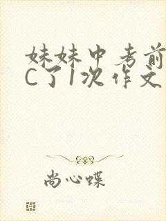妹妹中考前让我C了1次作文啊