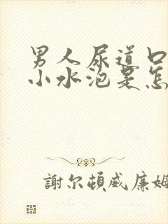 男人尿道口内长小水泡是怎么回事