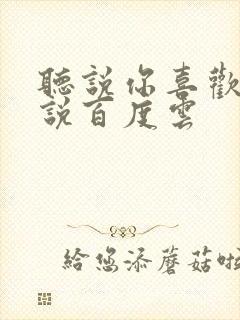 听说你喜欢我小说百度云