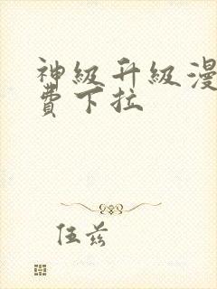 神级升级漫画免费下拉