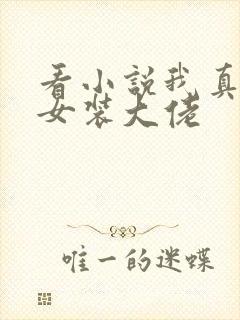 看小说我真不是女装大佬