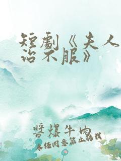 短剧《夫人她专治不服》