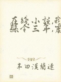 在线小说,我当县令三年,震惊了女帝