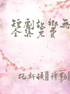 短剧故乡无月明全集免费