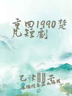重回1990楚凡短剧