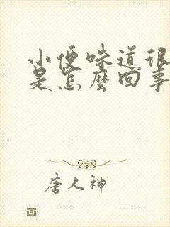 小便味道很刺鼻是怎么回事