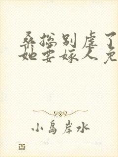 桑总别虐了夫人她要嫁人免费观看短剧