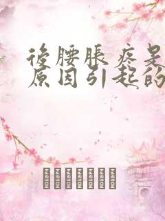 后腰胀疼是什么原因引起的