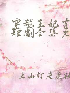 穿越王妃有点野短剧全集免费观看