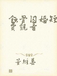 蚀骨囚婚短剧免费观看