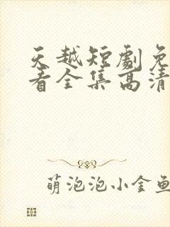 天越短剧免费观看全集高清