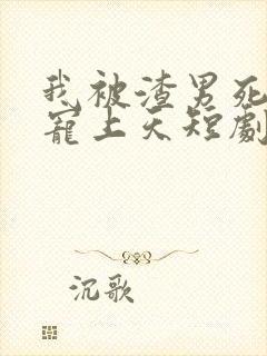 我被渣男死对头宠上天短剧