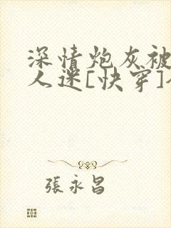 深情炮灰被迫万人迷[快穿]全文免费阅