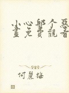 小心那个恶女漫画免费观看下拉式