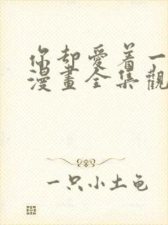 你却爱着一个他漫画全集观看