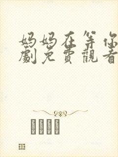 妈妈在等你电视剧免费观看多少集