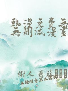 韩漫免费无羞遮无删减漫画大全集免费