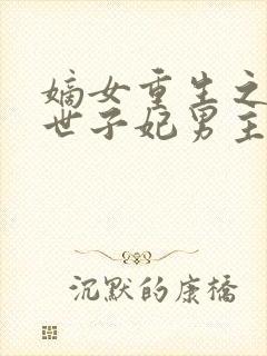 嫡女重生之一品世子妃男主是谁