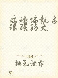 病娇偏执占有欲很强的文