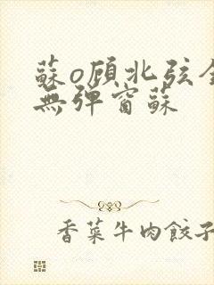 苏o顾北弦全文无弹窗苏