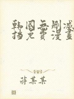 韩国无删减无遮挡免费漫画