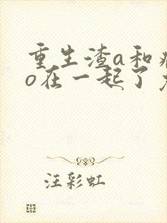 重生渣a和病弱o在一起了免费阅读