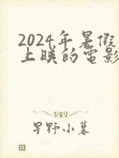 2024年暑假上映的电影推荐