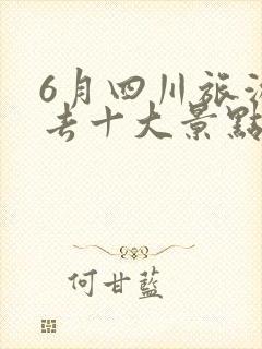 6月四川旅游必去十大景点推荐