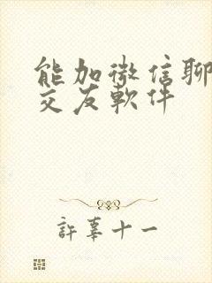 能加微信聊免费交友软件