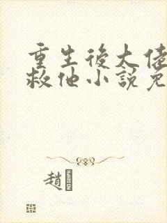 重生后大佬让我救他小说免费阅读