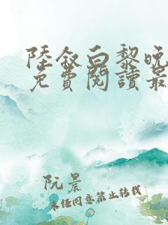 陆叙白黎晚全文免费阅读最新章节更