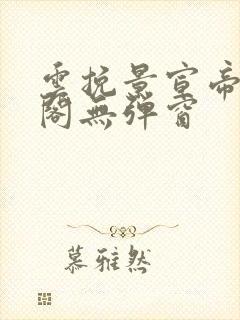 云挽景宣帝笔趣阁无弹窗