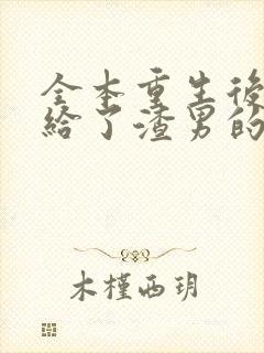 全本重生后我嫁给了渣男的死对头