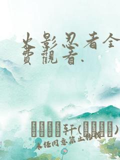 火影忍者全集免费观看.