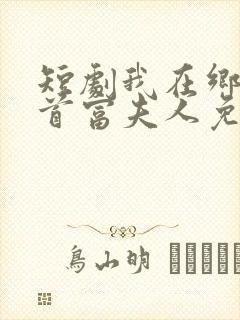 短剧我在乡下当首富夫人免费观看